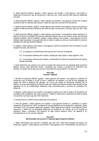 2. Gjatë shqyrtimit fillestar, gjyqtari i vetëm gjykues ose kryetari i trupit gjykues i jep kopjen e
aktakuzës të pandehuri apo të pandehurve, nëse ata nuk i kanë pranuar këto kopje të aktakuzës
më parë.

3. Gjatë shqyrtimit fillestar, gjyqtari i vetëm gjykues ose kryetari i trupi gjykues vendos për të gjitha
propozimet për të vazhduar apo zbatuar masat për sigurinë e pranisë së të pandehurit.

4. Gjatë shqyrtimit fillestar, gjyqtari i vetëm gjykues ose kryetari i trupit gjykues siguron që prokurori
i shtetit të ketë përmbushur detyrimet që kanë të bëjnë me zbulimin e provave nga neni 244 i këtij
Kodi.

5. Gjatë shqyrtimit fillestar, gjyqtari i vetëm gjykues ose kryetari i trupit gjykues cakton shqyrtimin e
dytë jo më herët se tridhjetë (30) ditë pas shqyrtimit fillestar dhe jo më vonë se dyzet (40) ditë pas
shqyrtimit fillestar. Në të kundërtën, gjyqtari i vetëm gjykues ose kryetari i trupit gjykues mund të
kërkojë vetëm paraqitjen e propozimeve deri në datën e caktuar e cila nuk mund të jetë më vonë se
tridhjetë (30) ditë nga shqyrtimi fillestar.

6. Gjyqtari i vetëm gjykues ose kryetari i trupit gjykues njofton të pandehurin dhe mbrojtësin se para
shqyrtimit të dytë, ata duhet që:

        6.1. të paraqesin kundërshtimet e tyre për provat e cekura në aktakuzë;

        6.2. të paraqesin kërkesat për hudhjen e aktakuzës nëse është e ndalur ligjërisht; dhe

        6.3. të paraqesin kërkesat për hudhjen e aktakuzës për shkak të mospërshkrimit të veprës
        penale sipas ligjit.

7. Asnjë dëshmitar apo ekspert nuk merret në pyetje dhe asnjë provë nuk paraqitet gjatë shqyrtimit
fillestar, përveç nëse dëshmitari është i nevojshëm për marrjen e vendimit mbi vazhdimin ose
zbatimin e masave për të siguruar praninë e të pandehurit nga paragrafi 3. të këtij neni.

                                               Neni 246
                                           Pranimi i fajësisë

1. Në fillim të shqyrtimit fillestar, gjyqtari i vetëm gjykues ose kryetari i trupi gjykues e udhëzon të
pandehurin për të drejtën e tij për të mos u deklaruar në çështjen e tij ose të mos përgjigjet në
pyetje dhe nëse ai deklaron për çështjen, se nuk ka për detyrë të inkriminojë vetveten ose të
afërmin, as të pranojë fajësinë; të mbrohet vetë ose nëpërmjet ndihmës juridike nga mbrojtësi sipas
zgjedhjes së tij; të kundërshtojë aktakuzën dhe pranueshmërinë e provave të paraqitura në
aktakuzë.

2. Gjyqtari i vetëm gjykues ose kryetari i trupi gjykues pastaj çmon nëse e drejta e të pandehurit në
mbrojtës është respektuar dhe nëse prokurori i shtetit ka përmbushur detyrimet që kanë të bëjnë
me zbulimin e provave nga neni 244 i këtij Kodi.

3. Pastaj prokurori i shtetit ia lexon aktakuzën të pandehurit.

4. Pasi që gjyqtari i vetëm gjykues ose kryetari i trupi gjykues bindet se i pandehuri e kupton
aktakuzën, të pandehurit i ofron mundësinë të pranojë fajësinë ose të deklarohet i pafajshëm. Nëse
i pandehuri nuk e ka kuptuar aktakuzën, gjyqtari i vetëm gjykues ose kryetari i trupi gjykues thërret
prokurorin e shtetit që t’ia shpjegojë aktakuzën të pandehurit në mënyrë që ai ta kuptojë pa
vështirësi. Nëse i pandehuri nuk dëshiron të bëjë ndonjë deklarim lidhur me fajësinë e tij,
konsiderohet se ai nuk e pranon fajësinë.

                                           Neni 247
                  Marrëveshjet mbi pranimin e fajësisë gjatë shqyrtimit fillestar

1. Nëse marrëveshja mbi pranimin e fajësisë nga neni 233 i këtij Kodi paraqitet së bashku me
aktakuzën, gjyqtari i vetëm gjykues ose kryetari i trupit gjykues çmon marrëveshjen mbi pranimin e



                                                                                                     112
 