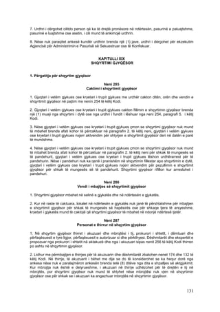 7. Urdhri i dërgohet cilitdo person që ka të drejtë pronësore në ndërtesën, pasurinë e paluajtshme,
pasurinë e luajtshme ose asetin, i cili mund të ankimojë urdhrin.

8. Nëse nuk paraqitet ankesë kundër urdhrin brenda një (1) jave, urdhri i dërgohet për ekzekutim
Agjencisë për Administrimin e Pasurisë së Sekuestruar ose të Konfiskuar.


                                         KAPITULLI XIX
                                      SHQYRTIMI GJYQËSOR


1. Përgatitja për shqyrtim gjyqësor

                                              Neni 285
                                   Caktimi i shqyrtimit gjyqësor

1. Gjyqtari i vetëm gjykues ose kryetari i trupit gjykues me urdhër cakton ditën, orën dhe vendin e
shqyrtimit gjyqësor në pajtim me nenin 254 të këtij Kodi.

2. Gjyqtari i vetëm gjykues ose kryetari i trupit gjykues cakton fillimin e shqyrtimin gjyqësor brenda
një (1) muaji nga shqyrtimi i dytë ose nga urdhri i fundit i lëshuar nga neni 254, paragrafi 5. i këtij
Kodi.

3. Nëse gjyqtari i vetëm gjykues ose kryetari i trupit gjykues çmon se shqyrtimi gjyqësor nuk mund
të mbahet brenda afati kohor të përcaktuar në paragrafin 2. të këtij neni, gjyqtari i vetëm gjykues
ose kryetari i trupit gjykues nxjerr aktvendim për shtyrjen e shqyrtimit gjyqësor deri në datën e parë
të mundshme.

4. Nëse gjyqtari i vetëm gjykues ose kryetari i trupit gjykues çmon se shqyrtimi gjyqësor nuk mund
të mbahet brenda afati kohor të përcaktuar në paragrafin 2. të këtij neni për shkak të mungesës së
të pandehurit, gjyqtari i vetëm gjykues ose kryetari i trupit gjykues lëshon urdhërarrest për të
pandehurin. Nëse i pandehuri nuk ka qenë i pranishëm në shqyrtimin fillestar apo shqyrtimin e dytë,
gjyqtari i vetëm gjykues ose kryetari i trupit gjykues nxjerr aktvendim për pezullimin e shqyrtimit
gjyqësor për shkak të mungesës së të pandehurit. Shqyrtimi gjyqësor rifillon kur arrestohet i
pandehuri.

                                            Neni 286
                             Vendi i mbajtjes së shqyrtimit gjyqësor

1. Shqyrtimi gjyqësor mbahet në selinë e gjykatës dhe në ndërtesën e gjykatës.

2. Kur në raste të caktuara, lokalet në ndërtesën e gjykatës nuk janë të përshtatshme për mbajtjen
e shqyrtimit gjyqësor për shkak të mungesës së hapësirës ose për shkaqe tjera të arsyeshme,
kryetari i gjykatës mund të caktojë që shqyrtimi gjyqësor të mbahet në ndonjë ndërtesë tjetër.

                                             Neni 287
                             Personat e thirrur në shqyrtim gjyqësor

1. Në shqyrtim gjyqësor thirret i akuzuari dhe mbrojtësi i tij, prokurori i shtetit, i dëmtuari dhe
përfaqësuesit e tyre ligjor, përfaqësuesit e autorizuar si dhe përkthyesi. Dëshmitarët dhe ekspertët e
propozuar nga prokurori i shtetit në aktakuzë dhe nga i akuzuari sipas nenit 256 të këtij Kodi thirren
po ashtu në shqyrtimin gjyqësor.

2. Lidhur me përmbajtjen e thirrjes për të akuzuarin dhe dëshmitarët zbatohen nenet 174 dhe 132 të
këtij Kodi. Në thirrje, të akuzuarit i bëhet me dije se do të konsiderohet se ka hequr dorë nga
ankesa nëse nuk e paralajmëron ankesën brenda tetë (8) ditëve nga dita e shpalljes së aktgjykimit.
Kur mbrojtja nuk është e detyrueshme, i akuzuari në thirrje udhëzohet për të drejtën e tij në
mbrojtës, por shqyrtimi gjyqësor nuk mund të shtyhet nëse mbrojtësi nuk vjen në shqyrtimin
gjyqësor ose për shkak se i akuzuari ka angazhuar mbrojtës në shqyrtimin gjyqësor.



                                                                                                  131
 