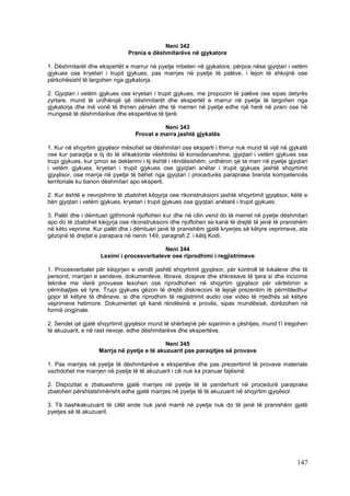 Neni 342
                               Prania e dëshmitarëve në gjykatore

1. Dëshmitarët dhe ekspertët e marrur në pyetje mbeten në gjykatore, përpos nëse gjyqtari i vetëm
gjykues ose kryetari i trupit gjykues, pas marrjes në pyetje të palëve, i lejon të shkojnë ose
përkohësisht të largohen nga gjykatorja.

2. Gjyqtari i vetëm gjykues ose kryetari i trupit gjykues, me propozim të palëve ose sipas detyrës
zyrtare, mund të urdhërojë që dëshmitarët dhe ekspertët e marrur në pyetje të largohen nga
gjykatorja dhe më vonë të thirren përsëri dhe të merren në pyetje edhe një herë në prani ose në
mungesë të dëshmitarëve dhe ekspertëve të tjerë.

                                            Neni 343
                                  Provat e marra jashtë gjykatës

1. Kur në shqyrtim gjyqësor mësohet se dëshmitari ose eksperti i thirrur nuk mund të vijë në gjykatë
ose kur paraqitja e tij do të shkaktonte vështirësi të konsiderueshme, gjyqtari i vetëm gjykues ose
trupi gjykues, kur çmon se deklarimi i tij është i rëndësishëm, urdhëron që ta merr në pyetje gjyqtari
i vetëm gjykues, kryetari i trupit gjykues ose gjyqtari anëtar i trupit gjykues jashtë shqyrtimit
gjyqësor, ose marrja në pyetje të bëhet nga gjyqtari i procedurës paraprake brenda kompetencës
territoriale ku banon dëshmitari apo eksperti.

2. Kur është e nevojshme të zbatohet këqyrja ose rikonstruksioni jashtë shqyrtimit gjyqësor, këtë e
bën gjyqtari i vetëm gjykues, kryetari i trupit gjykues ose gjyqtari anëtarë i trupit gjykues.

3. Palët dhe i dëmtuari gjithmonë njoftohen kur dhe në cilin vend do të merret në pyetje dëshmitari
apo do të zbatohet këqyrja ose rikonstruksioni dhe njoftohen se kanë të drejtë të jenë të pranishëm
në këto veprime. Kur palët dhe i dëmtuari janë të pranishëm gjatë kryerjes së këtyre veprimeve, ata
gëzojnë të drejtat e parapara në nenin 149, paragrafi 2. i këtij Kodi.

                                          Neni 344
                    Leximi i procesverbaleve ose riprodhimi i regjistrimeve

1. Procesverbalet për këqyrjen e vendit jashtë shqyrtimit gjyqësor, për kontroll të lokaleve dhe të
personit, marrjen e sendeve, dokumenteve, librave, dosjeve dhe shkresave të tjera si dhe incizime
teknike me vlerë provuese lexohen ose riprodhohen në shqyrtim gjyqësor për vërtetimin e
përmbajtjes së tyre. Trupi gjykues gëzon të drejtë diskrecioni të lejojë prezentim të përmbledhur
gojor të këtyre të dhënave, si dhe riprodhim të regjistrimit audio ose video të rrjedhës së këtyre
veprimeve hetimore. Dokumentet që kanë rëndësinë e provës, sipas mundësisë, dorëzohen në
formë origjinale.

2. Sendet që gjatë shqyrtimit gjyqësor mund të shërbejnë për sqarimin e çështjes, mund t’i tregohen
të akuzuarit, e në rast nevoje, edhe dëshmitarëve dhe ekspertëve.

                                             Neni 345
                    Marrja në pyetje e të akuzuarit pas paraqitjes së provave

1. Pas marrjes në pyetje të dëshmitarëve e ekspertëve dhe pas prezentimit të provave materiale
vazhdohet me marrjen në pyetje të të akuzuarit i cili nuk ka pranuar fajësinë.

2. Dispozitat e zbatueshme gjatë marrjes në pyetje të të pandehurit në procedurë paraprake
zbatohen përshtatshmërisht edhe gjatë marrjes në pyetje të të akuzuarit në shqyrtim gjyqësor.

3. Të bashkakuzuarit të cilët ende nuk janë marrë në pyetje nuk do të jenë të pranishëm gjatë
pyetjes së të akuzuarit.




                                                                                                 147
 
