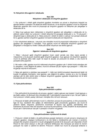 12. Ndryshimi dhe zgjerimi i aktakuzës

                                            Neni 350
                           Ndryshimi i aktakuzës në shqyrtim gjyqësor

1. Kur prokurori i shtetit gjatë shqyrtimit gjyqësor konstaton se provat e shqyrtuara tregojnë se
gjendja faktike e paraqitur në aktakuzë është ndryshuar, ai në shqyrtim gjyqësor mund ta ndryshojë
aktakuzën gojarisht dhe mund të propozojë që shqyrtimi gjyqësor të ndërpritet për përgatitjen e
aktakuzës së re.

2. Nëse trupi gjykues lejon ndërprerjen e shqyrtimit gjyqësor për përgatitjen e aktakuzës së re,
atëherë cakton afatin kur prokurori i shtetit detyrohet të paraqesë aktakuzën e re. Të akuzuarit i
dërgohet kopja e aktakuzës së re. Nëse prokurori i shtetit në afatin e caktuar nuk paraqet aktakuzë
të re, gjykata vazhdon shqyrtimin gjyqësor në bazë të aktakuzës së mëparshme.

3. Kur ndryshohet aktakuza, i akuzuari ose mbrojtësi mund të propozojnë ndërprerjen e shqyrtimit
gjyqësor për përgatitjen e mbrojtjes. Trupi gjykues mund të ndërpresë shqyrtimin gjyqësor për
përgatitjen e mbrojtjes kur thelbi i aktakuzës është ndryshuar ose është zgjeruar.

                                             Neni 351
                           Zgjerimi i aktakuzës në shqyrtimin gjyqësor

1. Nëse i akuzuari gjatë shqyrtimit gjyqësor kryen vepër penale ose nëse vepra penale e
mëparshme e të akuzuarit zbulohet gjatë shqyrtimit gjyqësor, trupi gjykues në shqyrtimin gjyqësor
mund të përfshijë edhe këtë vepër në bazë të akuzës së prokurorit të shtetit, e cila mund të
paraqitet edhe gojarisht.

2. Në rastin e tillë, gjykata mund të ndërpresë shqyrtimin gjyqësor për t’i dhënë kohë mbrojtjes për
t’u përgatitur, e pas dëgjimit të palëve, mund të vendosë që për veprën nga paragrafi 1. i këtij neni
të gjykojë veçmas të akuzuarin.

3. Nëse për gjykimin e çështjes nga paragrafi 1. i këtij neni është kompetent departamenti tjetër në
kuadër të gjykatës themelore, trupi gjykues, pas dëgjimit të palëve, vendos se a do t’ia dërgojë
çështjen për të cilën është duke e drejtuar shqyrtimin gjyqësor gjykatës drejtpërdrejt më të lartë
kompetente për të marrë vendim.


13. Fjala përfundimtare

                                              Neni 352
                                    Fjala përfundimtare e palëve

1. Pas përfundimit të procedurës së provave, gjyqtari i vetëm gjykues ose kryetari i trupit gjykues u
jep fjalën palëve, të dëmtuarit dhe mbrojtësit për t’i përmbledhur argumentet e tyre. Së pari, fjalën e
merr prokurori i shtetit, pastaj i dëmtuari, mbrojtësi dhe në fund i akuzuari.

2. Personat në fjalën përfundimtare mund t’u referohen provave të pranueshme, si dhe procedurës,
ligjit në fuqi, karakterit dhe sjelljes së dëshmitarëve gjatë procedurës gjyqësore; ata mund të
përdorin tabela, diagrame, përshkrime incizimesh të lejuara nga gjykata, përmbledhje dhe
krahasime të provave nëse ato bazohen në prova të pranueshme, si dhe zmadhim të ekzemplarëve
të tyre për t’i demonstruar ose për t’i paraqitur si ilustrim në gjykatë.

                                            Neni 353
                            Fjala përfundimtare e prokurorit të shtetit

1. Prokurori i shtetit në fjalën e tij përfundimtare paraqet vlerësimin e tij për provat e shqyrtuara në
shqyrtim gjyqësor, shpjegon konkluzionet e tij mbi faktet e rëndësishme për marrjen e vendimit,
paraqet dhe arsyeton propozimin e tij për përgjegjësinë penale të të akuzuarit, për dispozitat e Kodit
Penal të cilat duhet zbatuar si dhe për rrethanat lehtësuese dhe rënduese që duhet të merren
parasysh me rastin e caktimit të dënimit. Prokurori i shtetit nuk mund të propozojë lartësinë e

                                                                                                   149
 