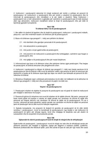2. Institucioni i paraburgimit detyrohet të mbajë evidencë për kohën e ardhjes së personit të
paraburgosur në institucionin e paraburgimit dhe për kohën e skadimit të paraburgimit dhe të
informojë të paraburgosurin dhe mbrojtësin e tij për datën e skadimit. Nëse institucioni i
paraburgimit nuk e merr aktvendimin e gjykatës për vazhdimin e paraburgimit pasi të ketë skaduar
afati nga aktvendimi, institucioni menjëherë duhet ta lirojë të paraburgosurin dhe për këtë të
lajmërojë gjykatën kompetente.

                                            Neni 196
                              Të dhënat lidhur me të paraburgosurit

1. Me qëllim të zbatimit të ligjshëm dhe të drejtë të paraburgimit, institucioni i paraburgimit mbledh,
përpunon, ruan dhe mirëmban bazën e të dhënave për të paraburgosurit.

2. Baza e të dhënave nga paragrafi 1. i këtij neni përfshin të dhënat:

        2.1. mbi identitetin dhe gjendjen personale të të paraburgosurit;

        2.2. mbi aktvendimin e paraburgimit;

        2.3. mbi punën e kryer gjatë kohës së paraburgimit;

        2.4. mbi pranimin në institucionin e paraburgimit dhe kohëzgjatjen, vazhdimin apo heqjen e
        paraburgimit; dhe

        2.5. mbi sjelljen e të paraburgosurit dhe për masat disiplinore.

3. Informacionet nga baza e të dhënave ruhen dhe përdoren derisa zgjat paraburgimi. Pas heqjes
së paraburgimit, të dhënat arkivohen dhe përgjithmonë ruhen.

4. Institucioni i paraburgimit ia dërgon të dhënat nga paragrafi 2. i këtij neni bazës qendrore të të
paraburgosurve dhe të dhënat e tilla mund të përdoren vetëm nga persona të tjerë të autorizuar për
përdorimin e bazës së të dhënave sipas ligjit apo lejes me shkrim ose kërkesës së personit të cilit i
referohen të dhënat.

5. Ministria e Drejtësisë nxjerr urdhëresë administrative me të cilën më hollësisht do të definohen të
dhënat nga paragrafi 2. i këtij neni dhe procedurat në pajtim me këtë nen.

                                              Neni 197
                                    Veçimi i të paraburgosurve

1. Paraburgimi mbahet në objekte të posaçme të paraburgimit ose në pjesë të ndarë të institucionit
për mbajtjen e dënimeve me burgim.

2. Persona të gjinive të ndryshme nuk mund të mbahen në të njëjtën dhomë. Në parim, personat që
kanë marrë pjesë në kryerjen e veprës së njëjtë penale nuk vendosen në dhomë të njëjtë dhe
personat që mbajnë dënimin nuk vendosen në dhomë të njëjtë me të paraburgosurit. Po qe e
mundur, personat që kanë përsëritur veprën penale nuk vendosen në dhomë të njëjtë me personat
tjerë në paraburgim tek të cilët mund të ndikojnë negativisht.

3. Gjykata kompetente, me propozim të drejtorit të qendrës së paraburgimit në të cilën është
vendosur i paraburgosuri, mund ta transferojë të paraburgosurin nga lokalet e një institucioni të
paraburgimit në tjetrin për shkaqe sigurie, rendi dhe mbajtjeje të disiplinës ose për zbatim të
suksesshëm dhe të arsyeshëm të procedurës penale.

                                           Neni 198
       Gjësendet të cilat të paraburgosurit kanë të drejtë të mbajnë dhe të shfrytëzojnë

Gjatë kohës së paraburgimit, i paraburgosuri mund të mbajë me vete dhe të shfrytëzojë sende për
përdorim personal, për mbajtjen e higjienës, pajisje për dëgjimin e mediave publike, publikime,
literaturë profesionale dhe literaturë tjetër, para dhe sende të tjera të cilat për nga masa dhe sasia

                                                                                                    89
 