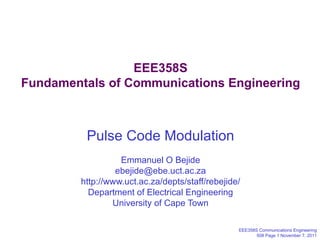EEE358S Fundamentals of Communications Engineering Pulse Code Modulation Emmanuel O Bejide [email_address] http://www.uct.ac.za/depts/staff/rebejide/ Department of Electrical Engineering University of Cape Town 
