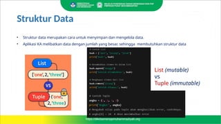 List (mutable)
vs
Tuple (immutable)
• Struktur data merupakan cara untuk menyimpan dan mengelola data.
• Aplikasi KA melibatkan data dengan jumlah yang besar, sehingga membutuhkan struktur data
Struktur Data
 