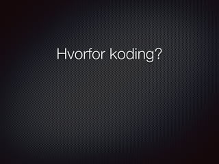 Hvorfor koding?
 