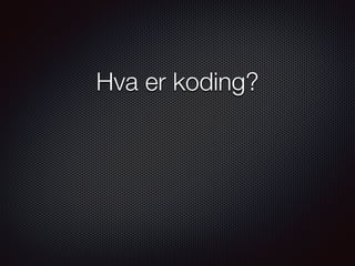 Hva er koding?
 