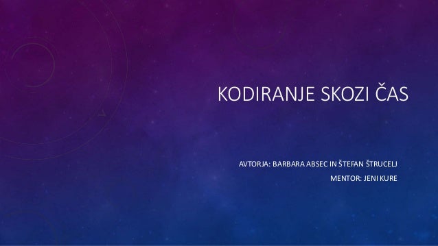 KODIRANJE SKOZI ČAS
AVTORJA: BARBARA ABSEC IN ŠTEFAN ŠTRUCELJ
MENTOR: JENI KURE
 