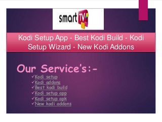 Kodi Setup App - Best Kodi Build - Kodi
Setup Wizard - New Kodi Addons
Kodi setup
Kodi addons
Best kodi build
Kodi setup app
Kodi setup apk
New kodi addons
Our Service’s:-
 