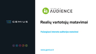 Realių vartotojų matavimai
Pažangiausi interneto auditorijos matavimai
www.gemius.lt
 
