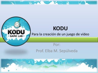 KODU
Para la creación de un juego de vídeo

             Por:
  Prof. Elba M. Sepúlveda
 