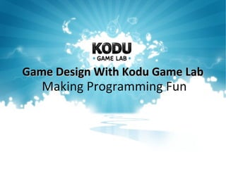 Game Design With Kodu Game LabGame Design With Kodu Game Lab
Making Programming Fun
 