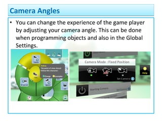 • You can change the experience of the game player
by adjusting your camera angle. This can be done
when programming objects and also in the Global
Settings.
Camera AnglesCamera Angles
 