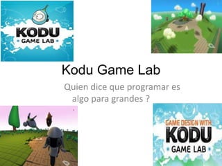 Kodu Game Lab
Quien dice que programar es
 algo para grandes ?
 
