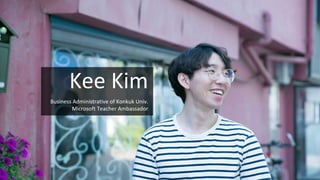 Kee	Kim
Business	Administrative	of	Konkuk Univ.
Microsoft	Teacher	Ambassador
 