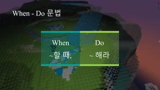 When - Do 문법
When
~할 때,
Do
~ 해라
 