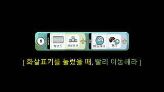 When - Do 문법
When
~할 때,
Do
~ 해라
[ 화살표키를 눌렀을 때, 빨리 이동해라 ]
 