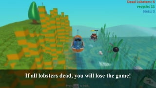 If all lobsters dead, you will lose the game!
 