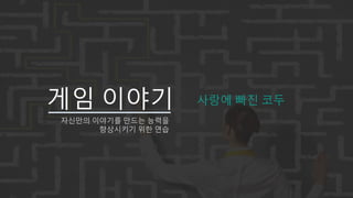 게임 이야기 사랑에 빠진 코두
자신만의 이야기를 만드는 능력을
향상시키기 위한 연습
 