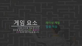 게임 요소
다양한 장르를 직접 제작하여
장르별 필요한 요소(목표, 플레이어
숫자 등)에 대한 학습을 합니다.
레이싱 게임
탈출 게임
 