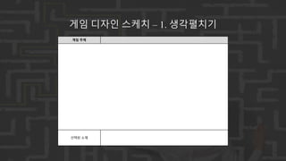 게임 주제
선택된 소재
게임 디자인 스케치 – 1. 생각펼치기
 