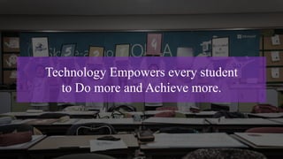 Technology Empowers every student
to Do more and Achieve more.
 