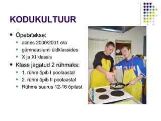 KODUKULTUUR Õpetatakse: alates 2000/2001 õ/a gümnaasiumi üldklassides X ja XI klassis Klass jagatud 2 rühmaks: 1. rühm õpib I poolaastal 2. rühm õpib II poolaastal Rühma suurus 12-16 õpilast 