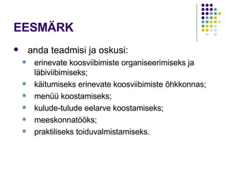 EESMÄRK  anda teadmisi ja oskusi: erinevate koosviibimiste organiseerimiseks ja läbiviibimiseks; käitumiseks erinevate koosviibimiste õhkkonnas;  menüü koostamiseks;  kulude-tulude eelarve koostamiseks; meeskonnatööks; praktiliseks toiduvalmistamiseks. 
