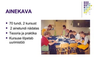 AINEKAVA 70 tundi, 2 kursust 2 ainetundi nädalas Teooria ja praktika Kursuse lõpetab uurimistöö 