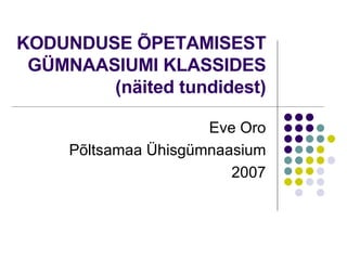 KODUNDUSE ÕPETAMISEST GÜMNAASIUMI KLASSIDES (näited tundidest) Eve Oro Põltsamaa Ühisgümnaasium 2007 