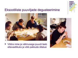 Eksootiliste puuviljade degusteerimine  Võõra nime ja välimusega puuvili teeb ettevaatlikuks ja võib pakkuda üllatusi 