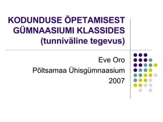 KODUNDUSE ÕPETAMISEST GÜMNAASIUMI KLASSIDES (tunniväline tegevus) Eve Oro Põltsamaa Ühisgümnaasium 2007 