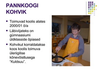PANNKOOGI KOHVIK Toimuvad koolis alates 2000/01 õ/a Läbiviijateks on gümnaasiumi üldklasside õpiased Kohvikut korraldatakse koos koolis toimuva üleriigilise kõnevõistlusega “Kuldsuu”. 