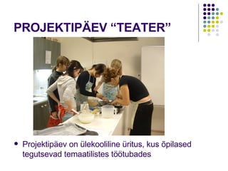 PROJEKTIPÄEV “TEATER” Projektipäev on ülekooliline üritus, kus õpilased tegutsevad temaatilistes töötubades 