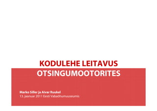 KODULEHE LEITAVUS
           OTSINGUMOOTORITES

Marko Siller ja Aivar Ruukel
13. jaanuar 2011 Eesti Vabaõhumuuseumis
 
