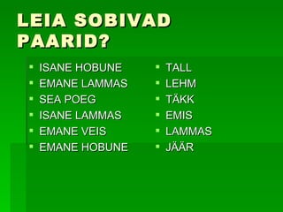 LEIA SOBIVAD PAARID? ISANE HOBUNE EMANE LAMMAS SEA POEG ISANE LAMMAS EMANE VEIS EMANE HOBUNE  TALL LEHM TÄKK EMIS LAMMAS JÄÄR 