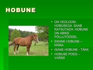 HOBUNE ON VEOLOOM. HOBUSEGA  SAAB RATSUTADA. HOBUNE ON ABIKS PÕLLUTÖÖDEL  EMANE HOBUNE –MÄRA ISANE HOBUNE - TÄKK  HOBUSE POEG – VARSS 