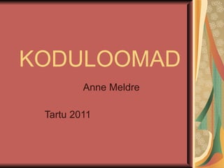 KODULOOMAD Anne Meldre Tartu 2011 