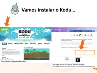 Vamos instalar o Kodu…
Suite de aprendizagem da Microsoft:
http://www.microsoft.com/portugal/educacao/suiteaprendizagem/kodu.html
http://www.kodugamelab.com/
 