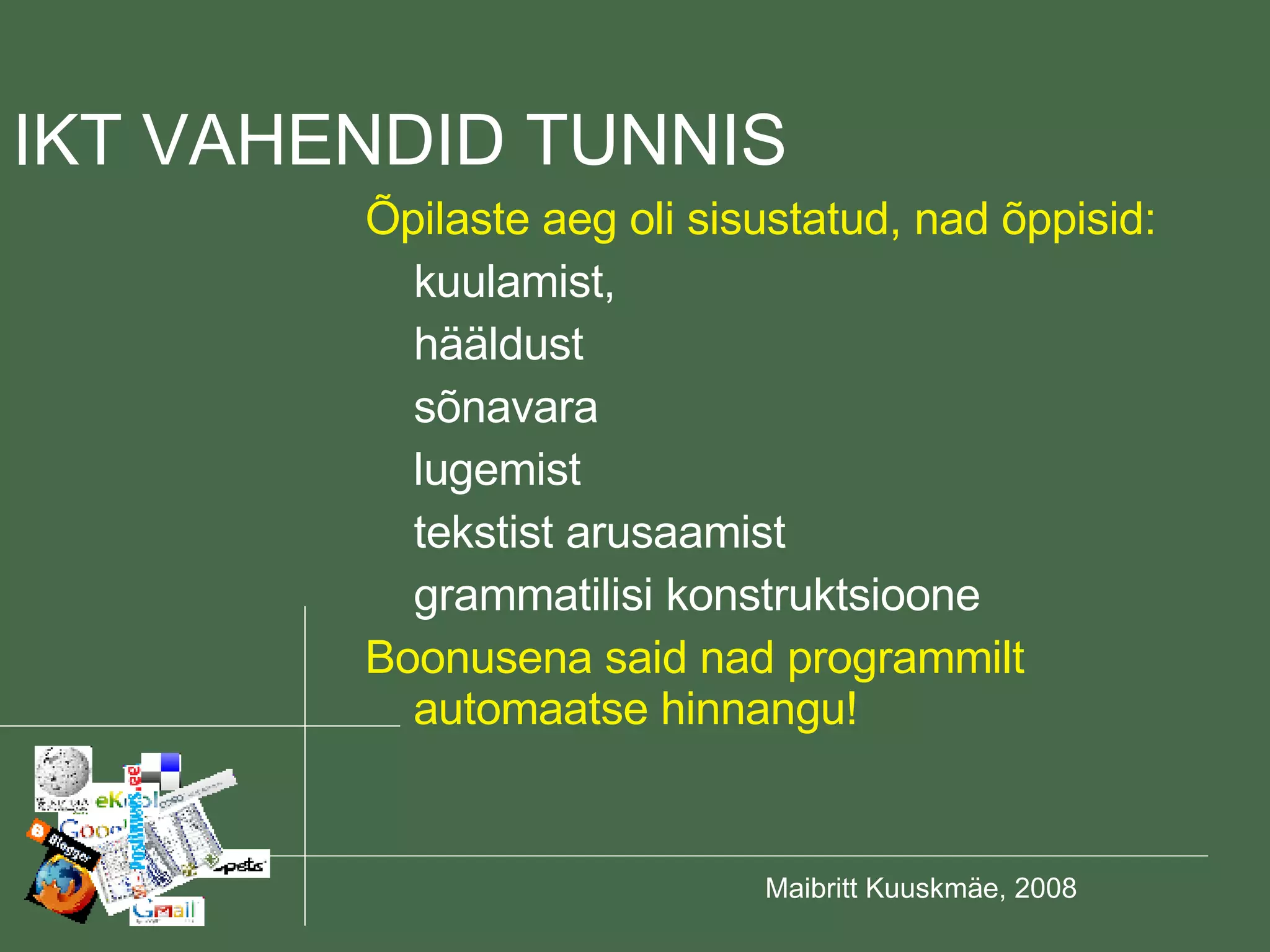 Õpilaste aeg oli sisustatud, nad õppisid: kuulamist, hääldust sõnavara lugemist tekstist arusaamist grammatilisi konstruktsioone Boonusena said nad programmilt automaatse hinnangu! IKT VAHENDID TUNNIS 