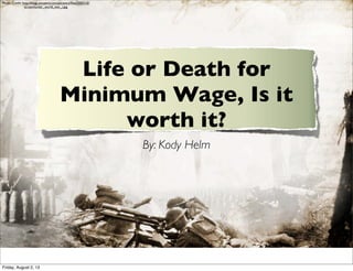 Life or Death for
Minimum Wage, Is it
worth it?
By: Kody Helm
Photo Credit: http://blogs.ancestry.com/ancestry/ﬁles/2007/12/
screenhunter_world_war_i.jpg
Friday, August 2, 13
 