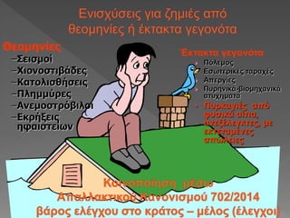 Θεομηνίες
–Σεισμοί
–Χιονοστιβάδες
–Κατολισθήσεις
–Πλημμύρες
–Ανεμοστρόβιλοι
–Εκρήξεις
ηφαιστείων
Έκτακτα γεγονότα
› Πόλεμος
› Εσωτερικές ταραχές
› Απεργίες
› Πυρηνικά-βιομηχανικά
ατυχήματα
› Πυρκαγιές από
φυσικά αίτια,
ανεξέλεγκτες, με
εκτεταμένες
απώλειες
 