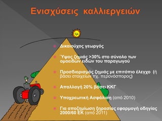  Δικαιούχος γεωργός
 Ύψος ζημιάς >30% στο σύνολο των
ομοειδών ειδών του παραγωγού
 Προσδιορισμός ζημιάς με επιτόπιο έλεγχο (ή
βάσει στοιχείων πχ. περονόσπορος)
 Απαλλαγή 20% βάσει ΚΚΓ
 Υποχρεωτική Ασφάλιση (από 2010)
 Για αποζημίωση ξηρασίας εφαρμογή οδηγίας
2000/60 ΕΚ (από 2011)
 