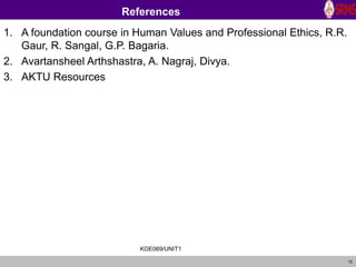 12
References
1. A foundation course in Human Values and Professional Ethics, R.R.
Gaur, R. Sangal, G.P. Bagaria.
2. Avartansheel Arthshastra, A. Nagraj, Divya.
3. AKTU Resources
KOE069/UNIT1
 