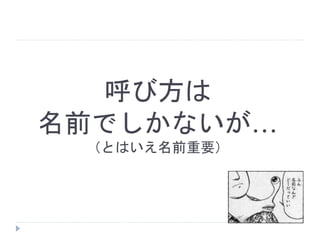 呼び方は
名前でしかないが…
（とはいえ名前重要）
 
