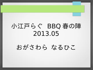 小江戸らぐ BBQ 春の陣
   2013.05

おがさわら なるひこ
 
