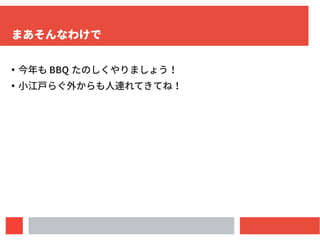8
まあそんなわけで
●
今年も BBQ たのしくやりましょう！
●
小江戸らぐ外からも人連れてきてね！
 