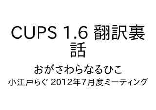 CUPS 1.6 翻訳裏
      話
   おがさわらなるひこ
小江戸らぐ 2012年7月度ミーティング
 