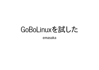 GoBoLinuxを試したGoBoLinuxを試した
emasaka
 