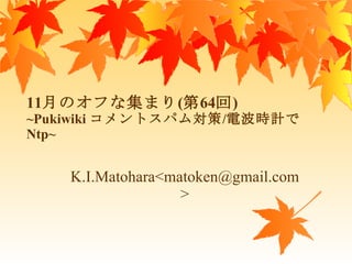 11月のオフな集まり(第64回) ~Pukiwiki  コメントスパム対策 / 電波時計で Ntp~ ,[object Object]