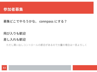 11
参加者募集
募集どこでやろうかな、 connpass にする？
飛び入りも歓迎
差し入れも歓迎
ただし買い出しコントロールの都合があるので大量の場合は一言よろしく
 