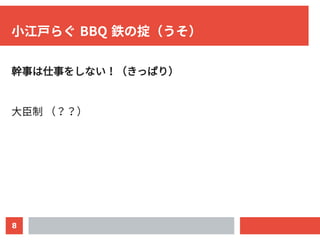 8
小江戸らぐ BBQ 鉄の掟（うそ）
幹事は仕事をしない！（きっぱり）
大臣制 （？？）
 